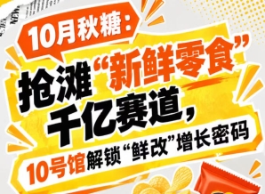金秋十月秋糖：抢占“新鲜零食”千亿赛道，中华厅10号馆解锁“鲜改”增长密码